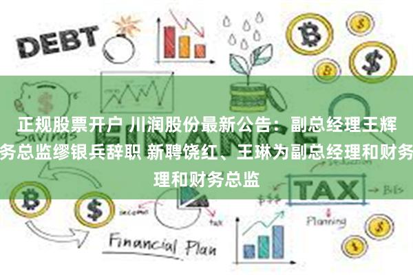 正规股票开户 川润股份最新公告：副总经理王辉、财务总监缪银兵辞职 新聘饶红、王琳为副总经理和财务总监