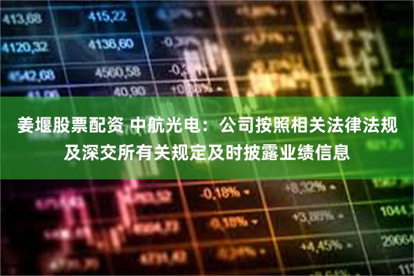 姜堰股票配资 中航光电：公司按照相关法律法规及深交所有关规定及时披露业绩信息