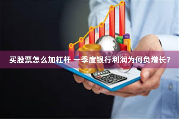 买股票怎么加杠杆 一季度银行利润为何负增长？