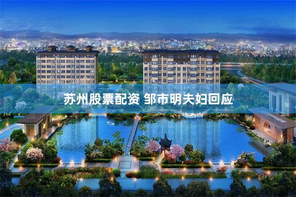 苏州股票配资 邹市明夫妇回应