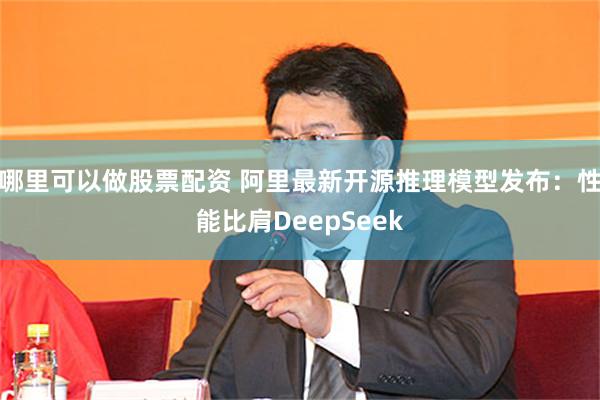 哪里可以做股票配资 阿里最新开源推理模型发布：性能比肩DeepSeek