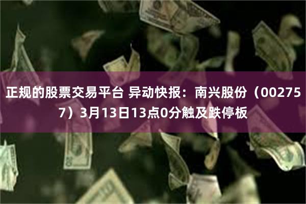 正规的股票交易平台 异动快报：南兴股份（002757）3月13日13点0分触及跌停板