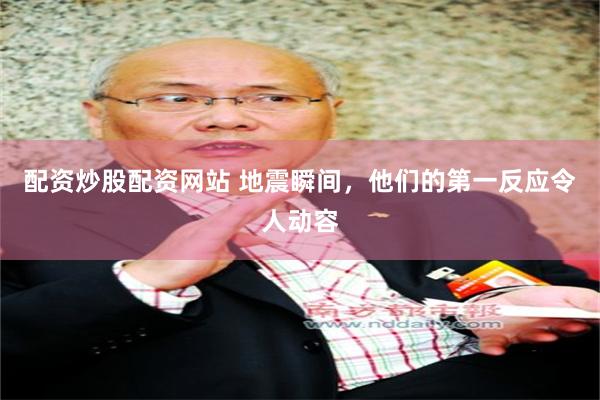 配资炒股配资网站 地震瞬间，他们的第一反应令人动容
