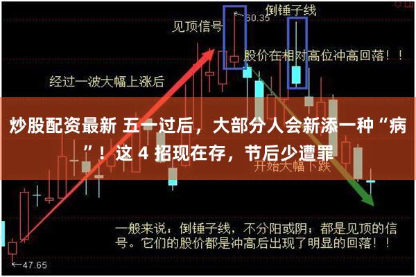 炒股配资最新 五一过后，大部分人会新添一种“病”！这 4 招现在存，节后少遭罪