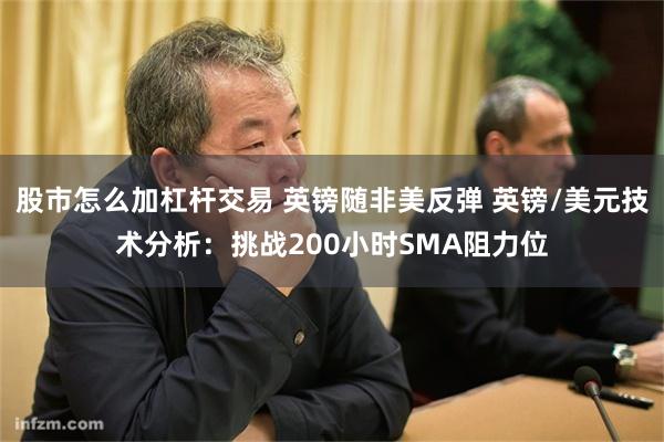 股市怎么加杠杆交易 英镑随非美反弹 英镑/美元技术分析：挑战200小时SMA阻力位