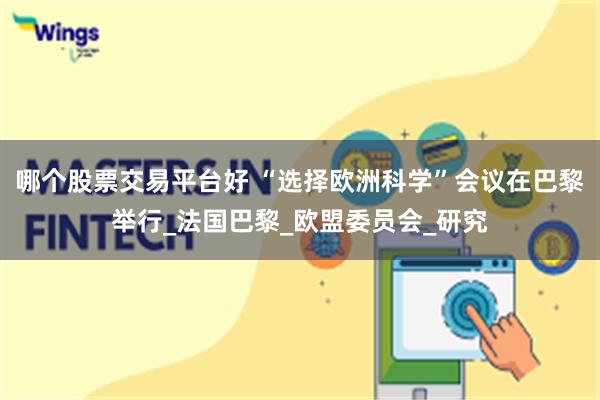 哪个股票交易平台好 “选择欧洲科学”会议在巴黎举行_法国巴黎_欧盟委员会_研究