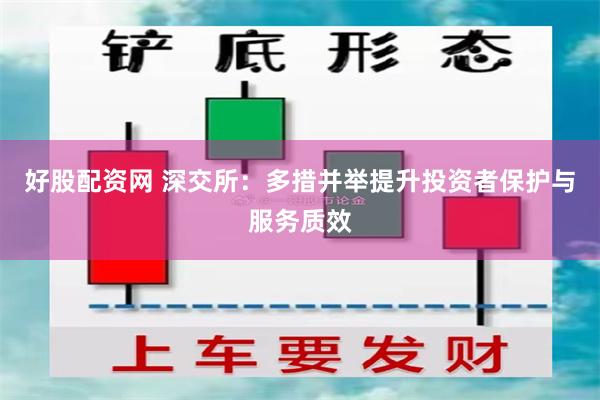 好股配资网 深交所：多措并举提升投资者保护与服务质效