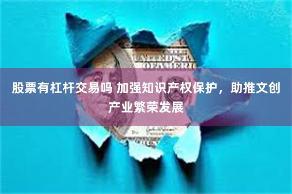 股票有杠杆交易吗 加强知识产权保护，助推文创产业繁荣发展