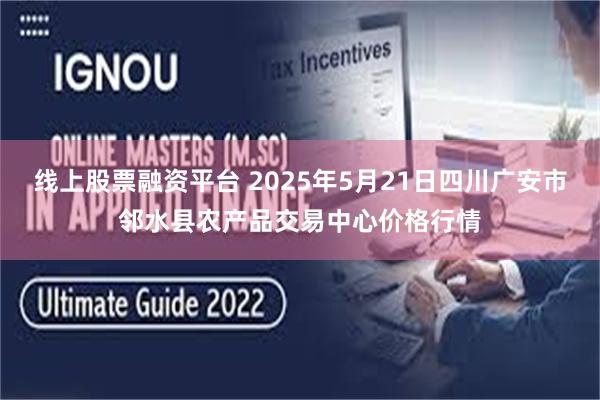 线上股票融资平台 2025年5月21日四川广安市邻水县农产品交易中心价格行情