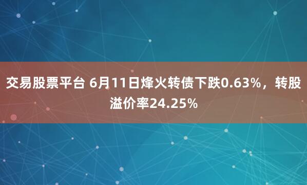 交易股票平台 6月11日烽火转债下跌0.63%，转股溢价率24.25%
