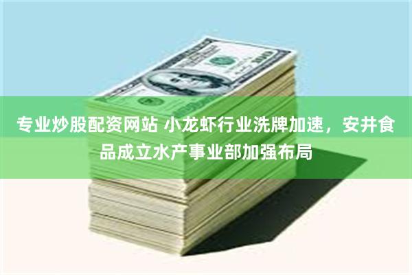专业炒股配资网站 小龙虾行业洗牌加速，安井食品成立水产事业部加强布局
