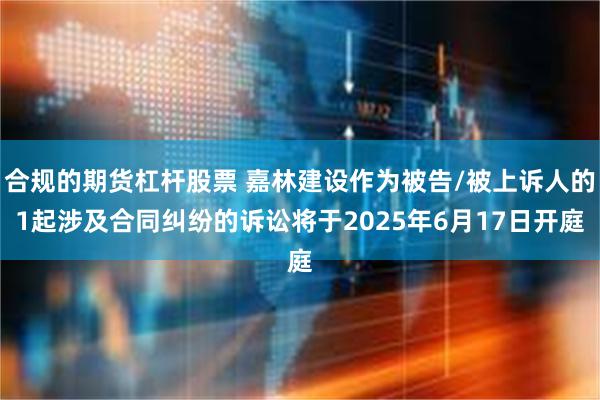 合规的期货杠杆股票 嘉林建设作为被告/被上诉人的1起涉及合同纠纷的诉讼将于2025年6月17日开庭