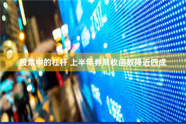 股票中的杠杆 上半年券商收函数降近四成