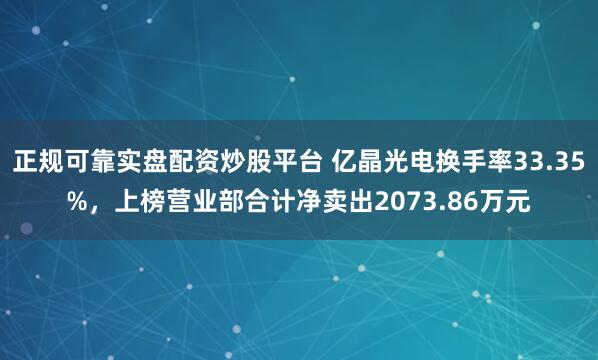 正规可靠实盘配资炒股平台 亿晶光电换手率33.35%，上榜营业部合计净卖出2073.86万元