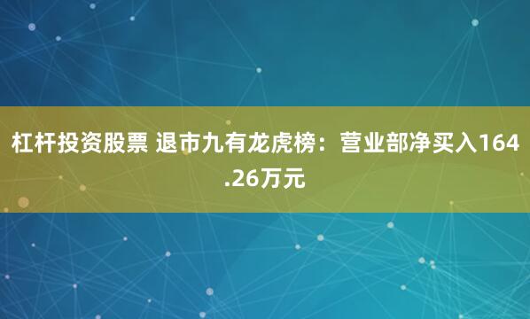 杠杆投资股票 退市九有龙虎榜：营业部净买入164.26万元