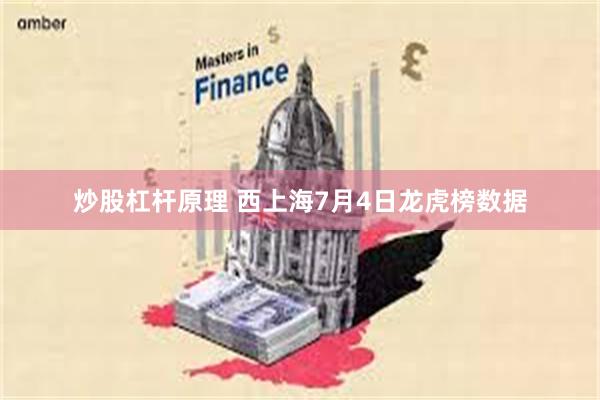 炒股杠杆原理 西上海7月4日龙虎榜数据