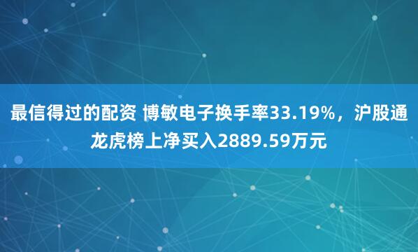 最信得过的配资 博敏电子换手率33.19%，沪股通龙虎榜上净买入2889.59万元
