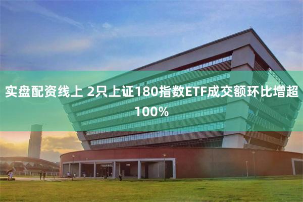 实盘配资线上 2只上证180指数ETF成交额环比增超100%