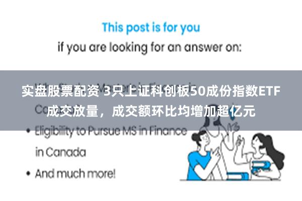 实盘股票配资 3只上证科创板50成份指数ETF成交放量，成交额环比均增加超亿元