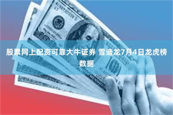 股票网上配资可靠大牛证券 雪迪龙7月4日龙虎榜数据