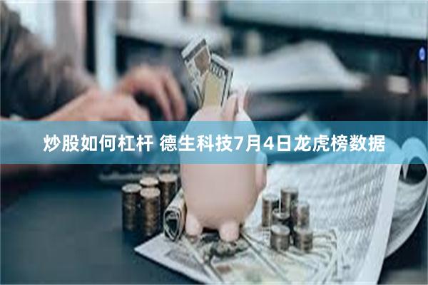 炒股如何杠杆 德生科技7月4日龙虎榜数据