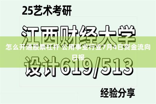 怎么开通股票杠杆 公用事业行业7月4日资金流向日报