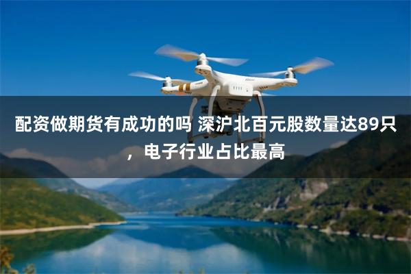 配资做期货有成功的吗 深沪北百元股数量达89只，电子行业占比最高