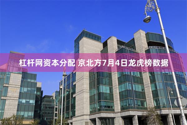 杠杆网资本分配 京北方7月4日龙虎榜数据
