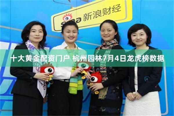 十大黄金配资门户 杭州园林7月4日龙虎榜数据