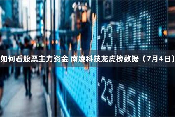 如何看股票主力资金 南凌科技龙虎榜数据（7月4日）