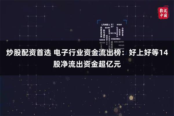 炒股配资首选 电子行业资金流出榜：好上好等14股净流出资金超亿元