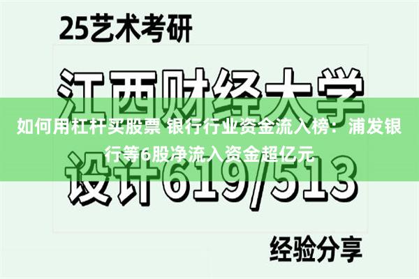 如何用杠杆买股票 银行行业资金流入榜：浦发银行等6股净流入资金超亿元