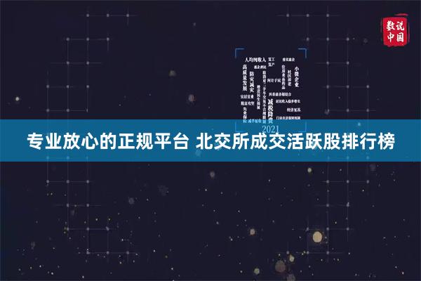 专业放心的正规平台 北交所成交活跃股排行榜