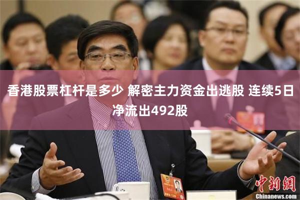 香港股票杠杆是多少 解密主力资金出逃股 连续5日净流出492股