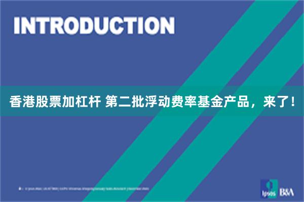 香港股票加杠杆 第二批浮动费率基金产品，来了！
