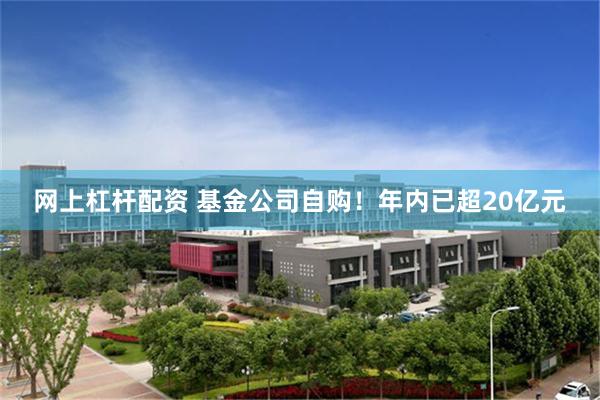 网上杠杆配资 基金公司自购！年内已超20亿元