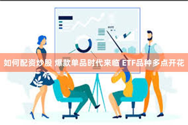 如何配资炒股 爆款单品时代来临 ETF品种多点开花