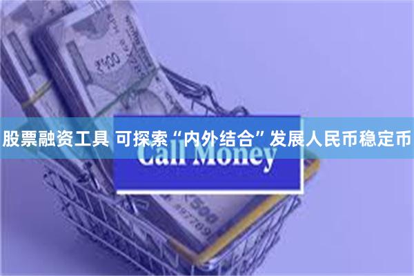 股票融资工具 可探索“内外结合”发展人民币稳定币
