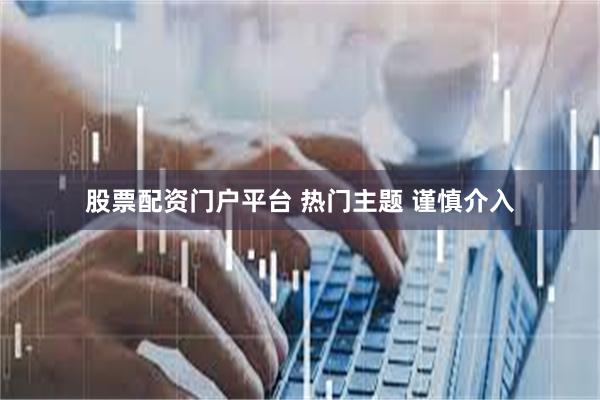 股票配资门户平台 热门主题 谨慎介入