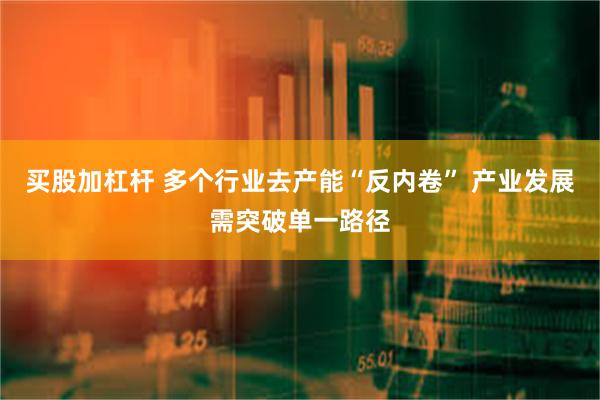 买股加杠杆 多个行业去产能“反内卷” 产业发展需突破单一路径