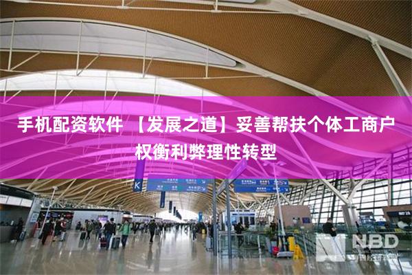 手机配资软件 【发展之道】妥善帮扶个体工商户权衡利弊理性转型