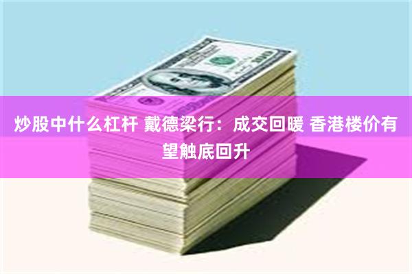 炒股中什么杠杆 戴德梁行：成交回暖 香港楼价有望触底回升