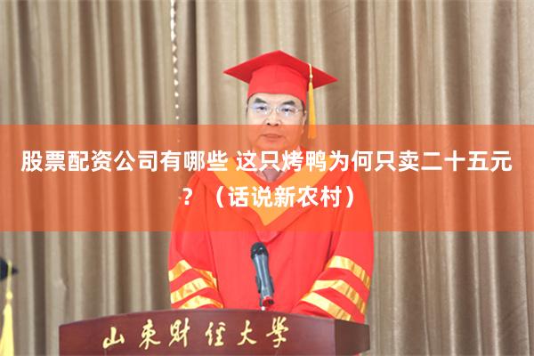 股票配资公司有哪些 这只烤鸭为何只卖二十五元？（话说新农村）