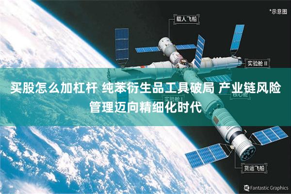 买股怎么加杠杆 纯苯衍生品工具破局 产业链风险管理迈向精细化时代