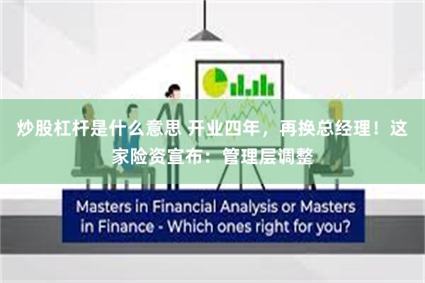 炒股杠杆是什么意思 开业四年，再换总经理！这家险资宣布：管理层调整
