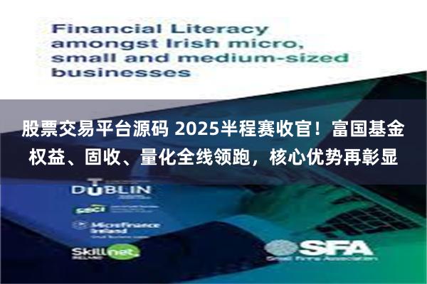 股票交易平台源码 2025半程赛收官！富国基金权益、固收、量化全线领跑，核心优势再彰显