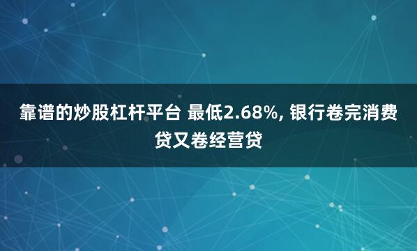 靠谱的炒股杠杆平台 最低2.68%, 银行卷完消费贷又卷经营贷