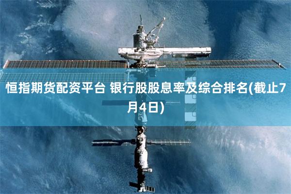恒指期货配资平台 银行股股息率及综合排名(截止7月4日)