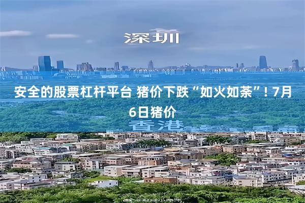 安全的股票杠杆平台 猪价下跌“如火如荼”! 7月6日猪价