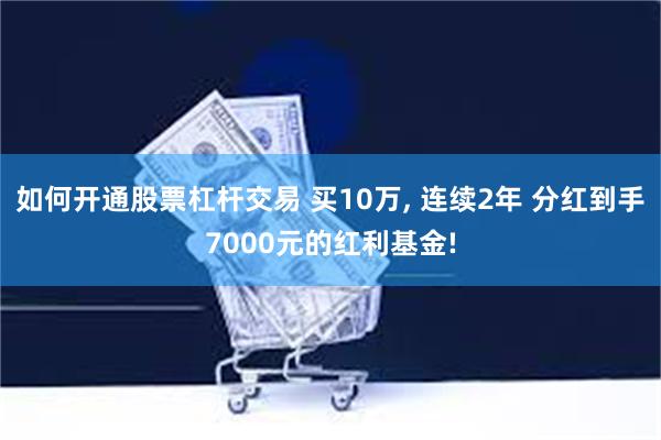 如何开通股票杠杆交易 买10万, 连续2年 分红到手7000元的红利基金!